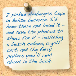 Text on a post it note reads: I picked Ambergris Caye in Belize because I'd been there and loved it - and have the photos to show for it - including a beach cabana, a golf card, and the ferry pullers you'll read about in the book.